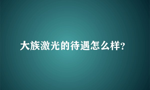 大族激光的待遇怎么样？