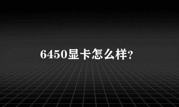 6450显卡怎么样？