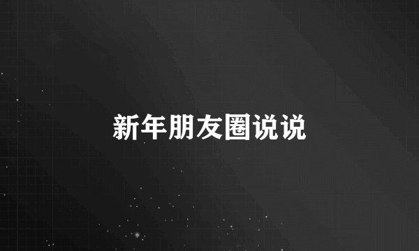 新年朋友圈说说