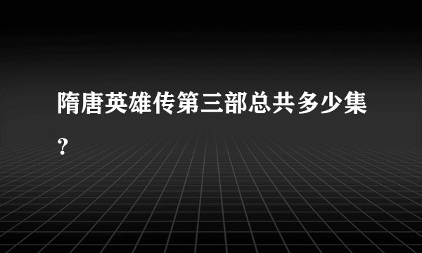 隋唐英雄传第三部总共多少集？