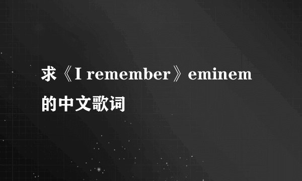 求《I remember》eminem的中文歌词