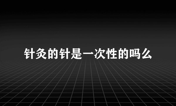 针灸的针是一次性的吗么