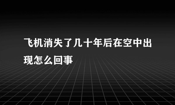 飞机消失了几十年后在空中出现怎么回事