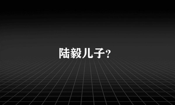陆毅儿子？