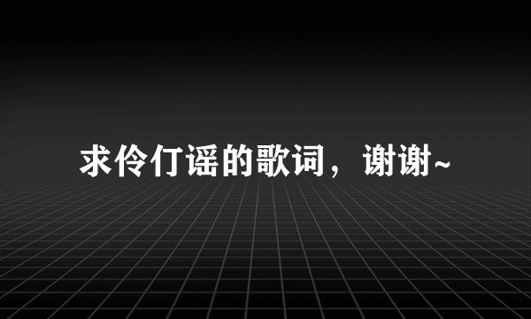 求伶仃谣的歌词，谢谢~