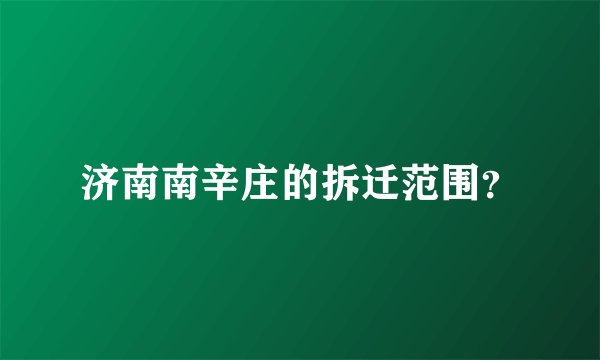 济南南辛庄的拆迁范围？