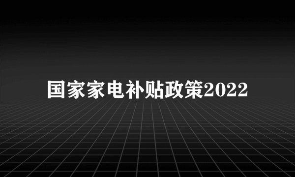 国家家电补贴政策2022