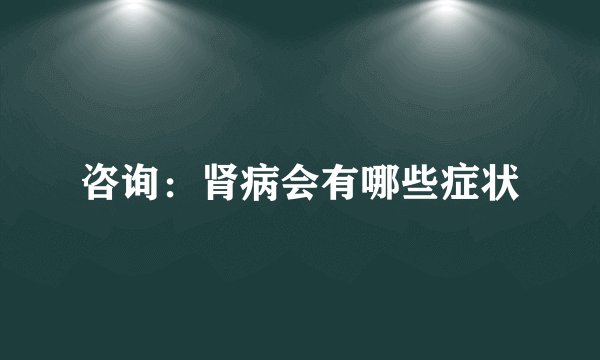 咨询：肾病会有哪些症状