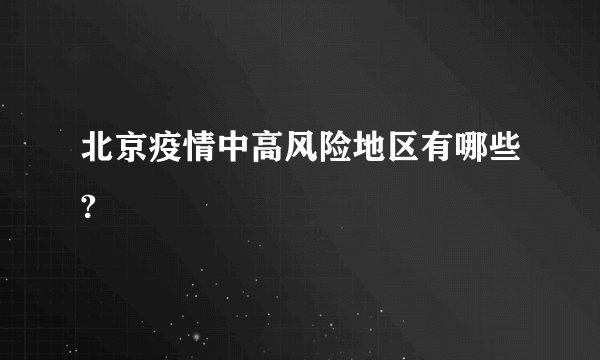 北京疫情中高风险地区有哪些?
