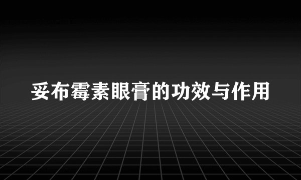 妥布霉素眼膏的功效与作用