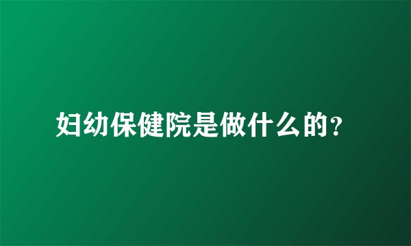 妇幼保健院是做什么的？
