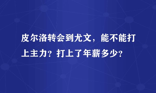 皮尔洛转会到尤文，能不能打上主力？打上了年薪多少？