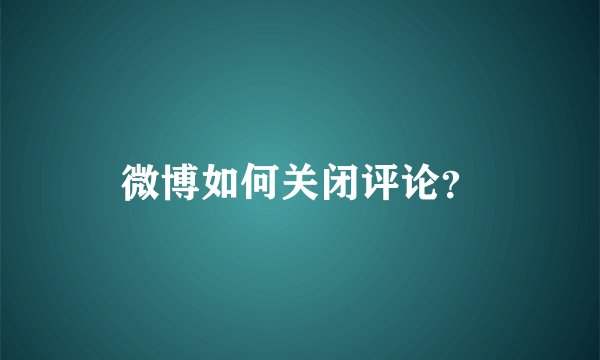 微博如何关闭评论？