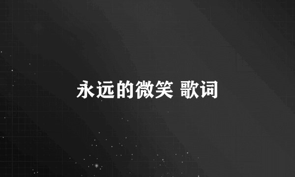 永远的微笑 歌词