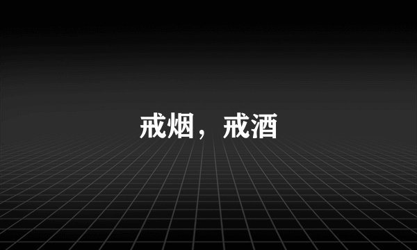戒烟，戒酒