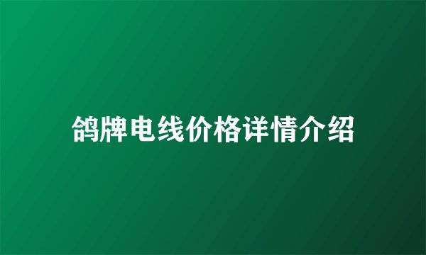 鸽牌电线价格详情介绍