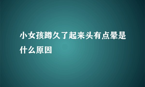 小女孩蹲久了起来头有点晕是什么原因