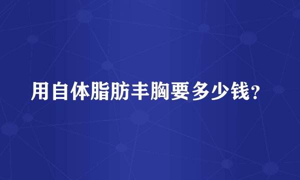 用自体脂肪丰胸要多少钱？