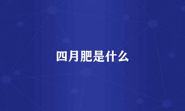 四月肥是什么
