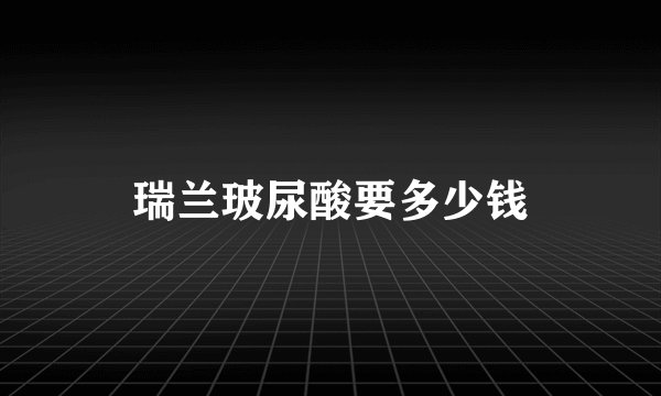 瑞兰玻尿酸要多少钱