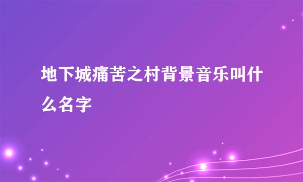 地下城痛苦之村背景音乐叫什么名字