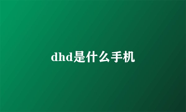 dhd是什么手机