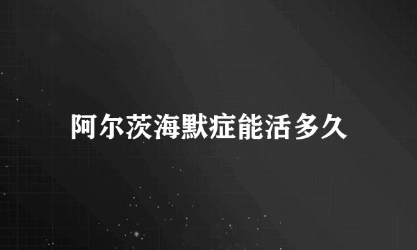 阿尔茨海默症能活多久