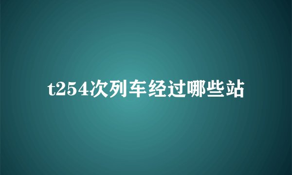 t254次列车经过哪些站
