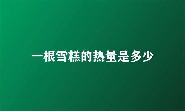 一根雪糕的热量是多少