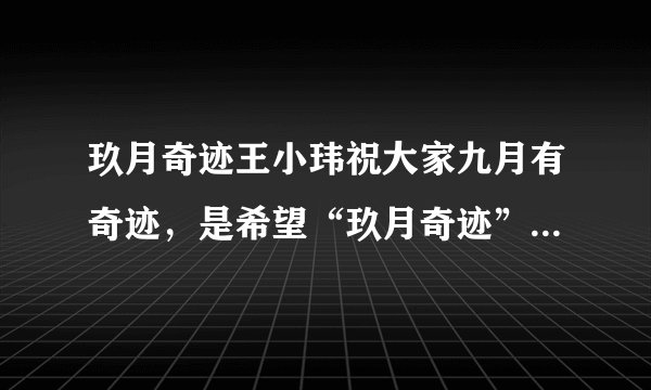 玖月奇迹王小玮祝大家九月有奇迹，是希望“玖月奇迹”继续存在吗