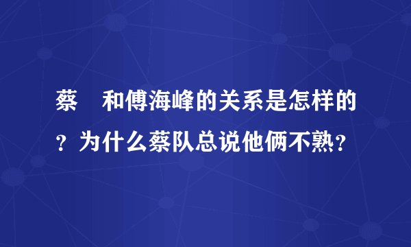 蔡赟和傅海峰的关系是怎样的?为什么蔡队总说他俩不熟?