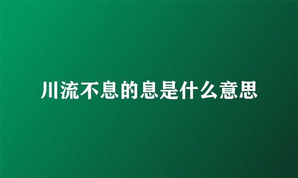 川流不息的息是什么意思