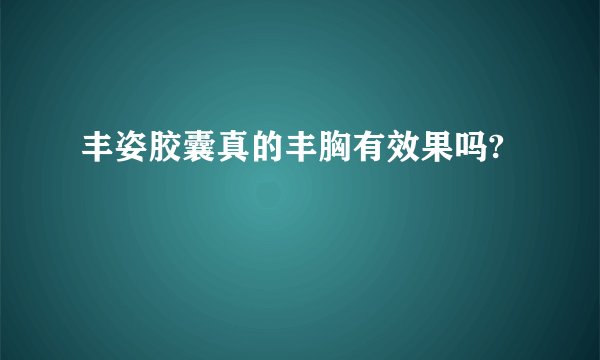丰姿胶囊真的丰胸有效果吗?