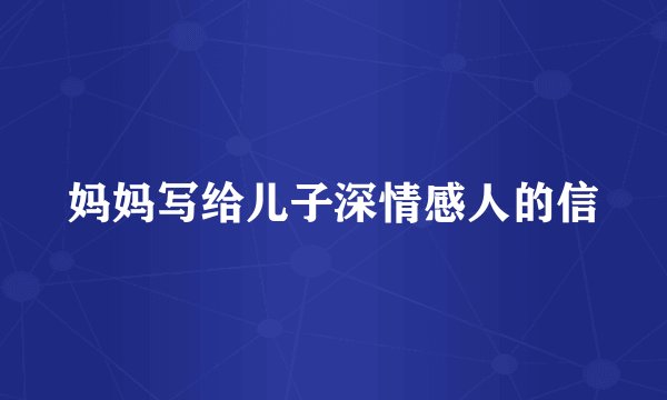 妈妈写给儿子深情感人的信