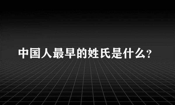 中国人最早的姓氏是什么？