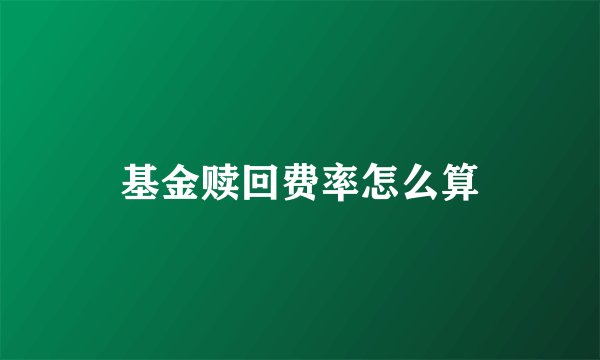 基金赎回费率怎么算