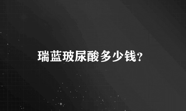 瑞蓝玻尿酸多少钱？