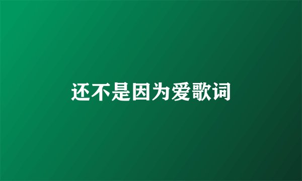 还不是因为爱歌词