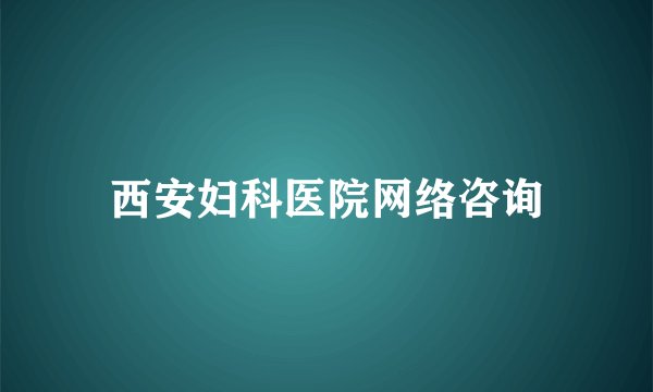 西安妇科医院网络咨询