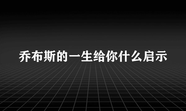 乔布斯的一生给你什么启示