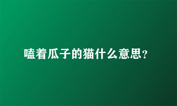 嗑着瓜子的猫什么意思？