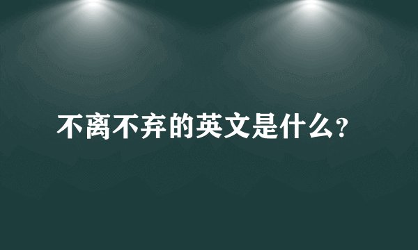 不离不弃的英文是什么？
