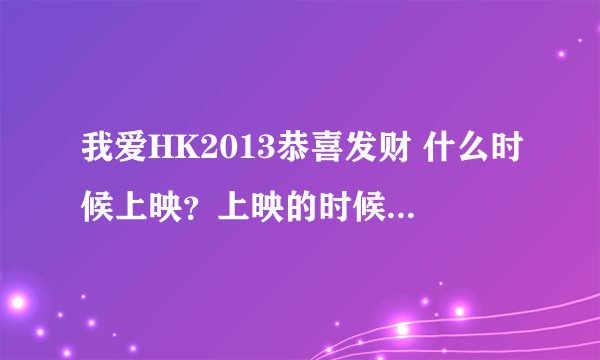 我爱HK2013恭喜发财 什么时候上映？上映的时候广东这边是粤语的还是普通话的