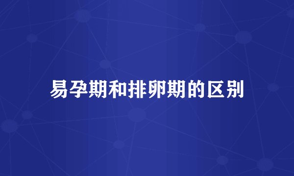 易孕期和排卵期的区别