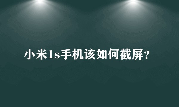 小米1s手机该如何截屏？