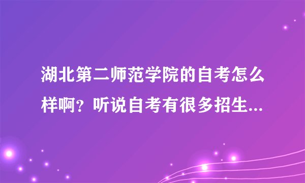 湖北第二师范学院的自考怎么样啊？听说自考有很多招生骗子，我现在都不知道怎么相信了