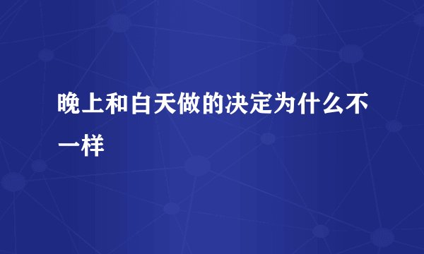 晚上和白天做的决定为什么不一样