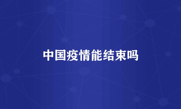 中国疫情能结束吗