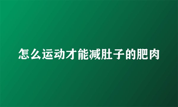 怎么运动才能减肚子的肥肉