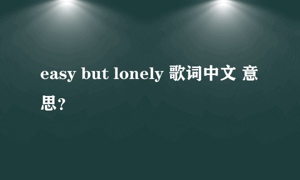 easy but lonely 歌词中文 意思？